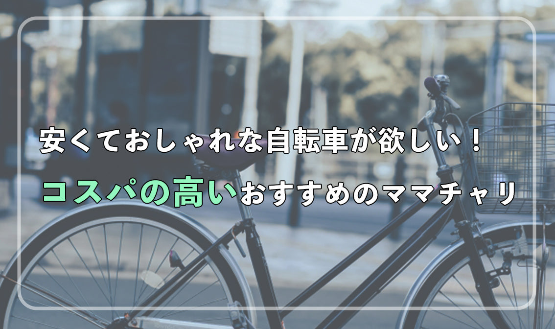 安くておしゃれな自転車が欲しい！ コスパの高いおすすめのママチャリ